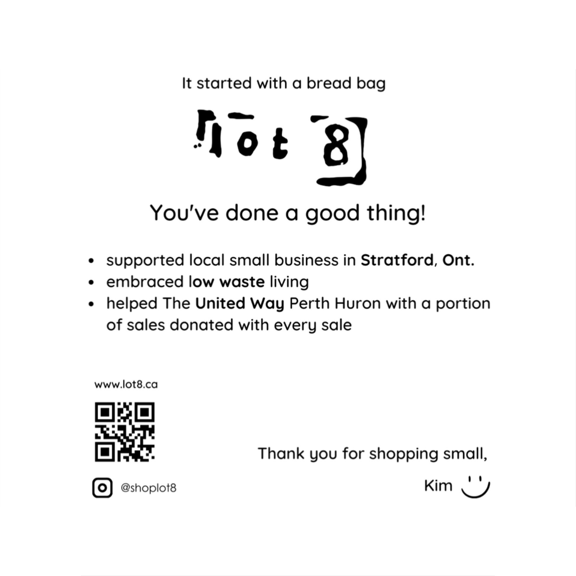 The back of a lot8 thank you card says, "You've done a good thing!  Supported local small business in Stratford Ont, embraced low waste living, helped the United Way Perth Huron with a portion of sales donated with every purchase. Thank you for shopping small! Kim"